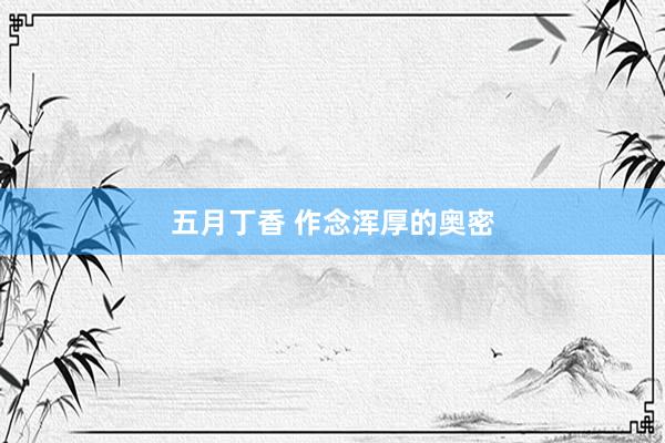 五月丁香 作念浑厚的奥密