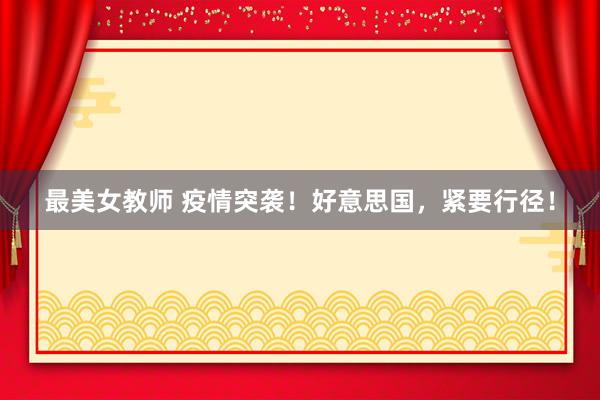 最美女教师 疫情突袭！好意思国，紧要行径！