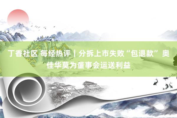 丁香社区 每经热评｜分拆上市失败“包退款” 奥佳华莫为董事会运送利益